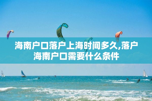 海南户口落户上海时间多久,落户海南户口需要什么条件