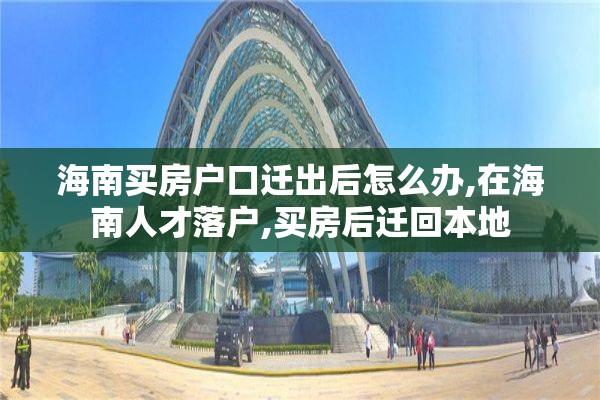 海南买房户口迁出后怎么办,在海南人才落户,买房后迁回本地