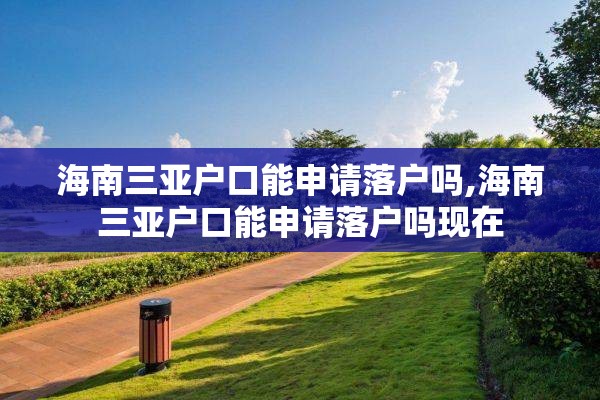 海南三亚户口能申请落户吗,海南三亚户口能申请落户吗现在