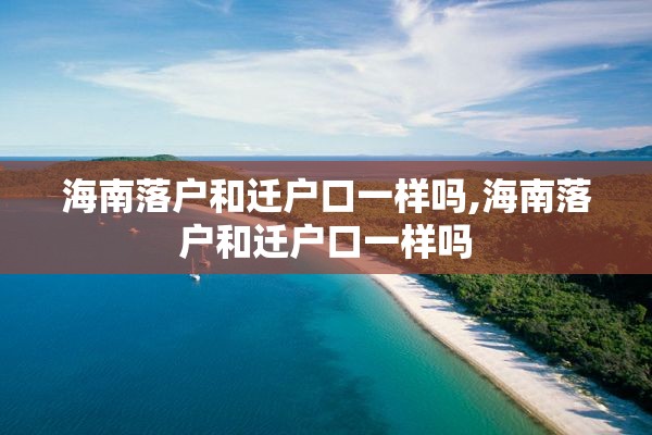 海南落户和迁户口一样吗,海南落户和迁户口一样吗