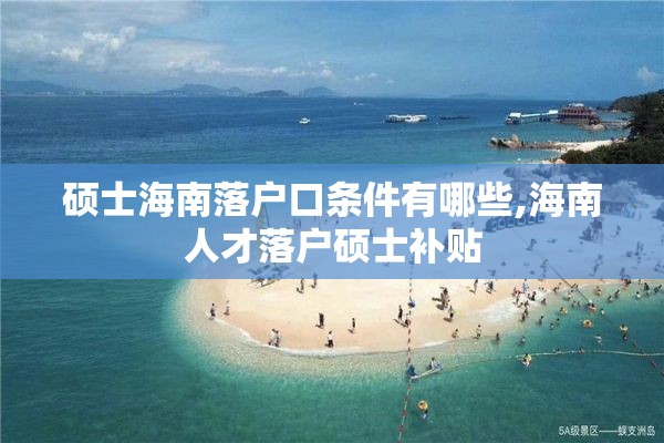 硕士海南落户口条件有哪些,海南人才落户硕士补贴