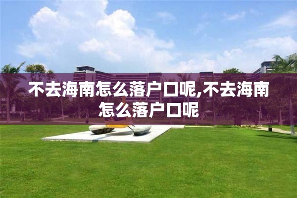 不去海南怎么落户口呢,不去海南怎么落户口呢