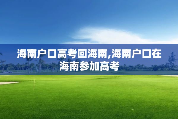 海南户口高考回海南,海南户口在海南参加高考