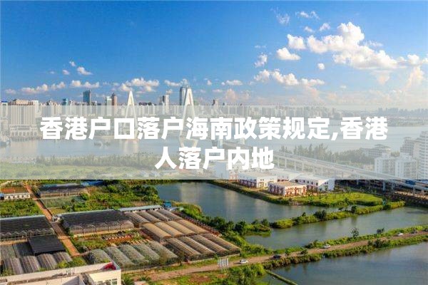 香港户口落户海南政策规定,香港人落户内地