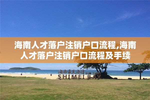 海南人才落户注销户口流程,海南人才落户注销户口流程及手续