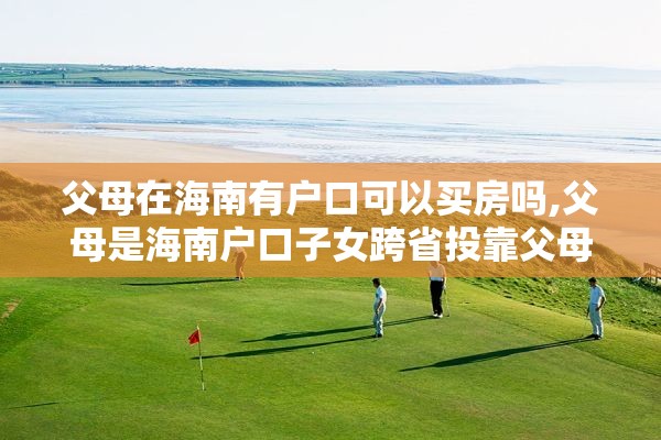 父母在海南有户口可以买房吗,父母是海南户口子女跨省投靠父母可以落户吗