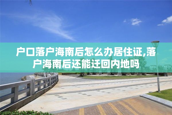 户口落户海南后怎么办居住证,落户海南后还能迁回内地吗