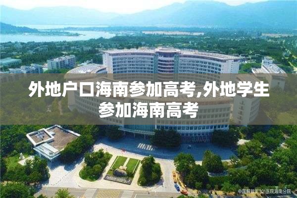 外地户口海南参加高考,外地学生参加海南高考