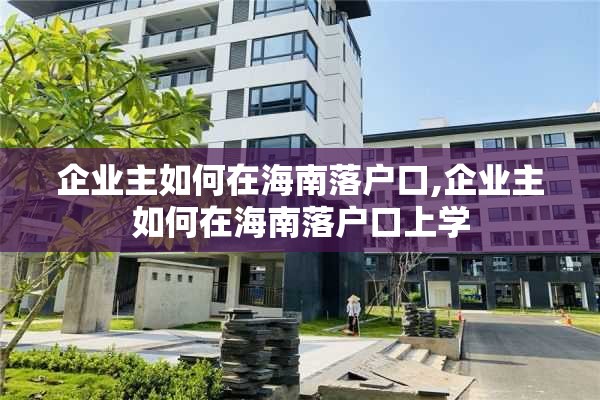 企业主如何在海南落户口,企业主如何在海南落户口上学