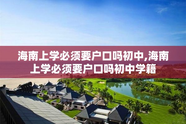 海南上学必须要户口吗初中,海南上学必须要户口吗初中学籍