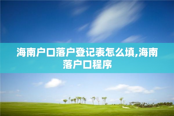 海南户口落户登记表怎么填,海南落户口程序