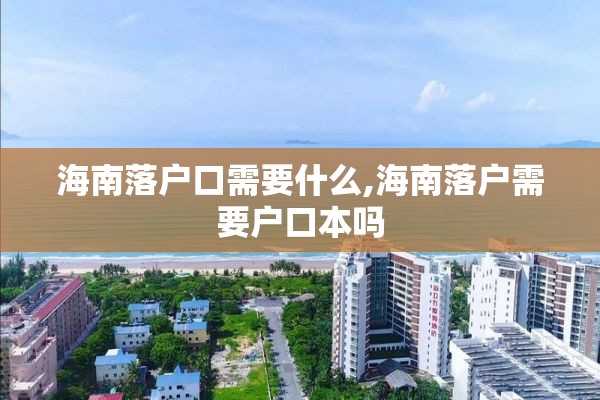 海南落户口需要什么,海南落户需要户口本吗