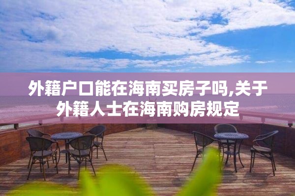 外籍户口能在海南买房子吗,关于外籍人士在海南购房规定