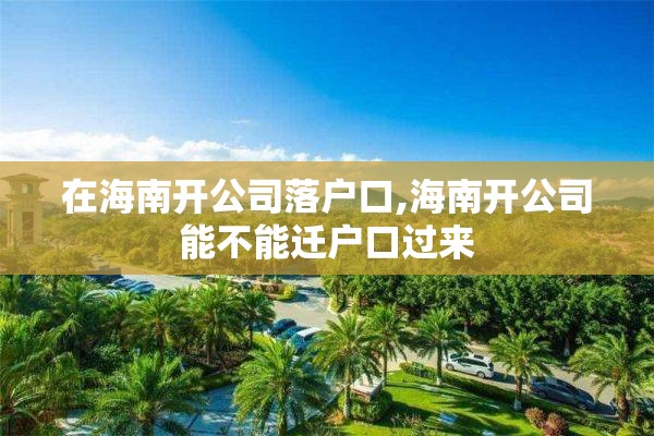 在海南开公司落户口,海南开公司能不能迁户口过来