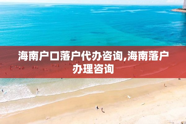 海南户口落户代办咨询,海南落户办理咨询