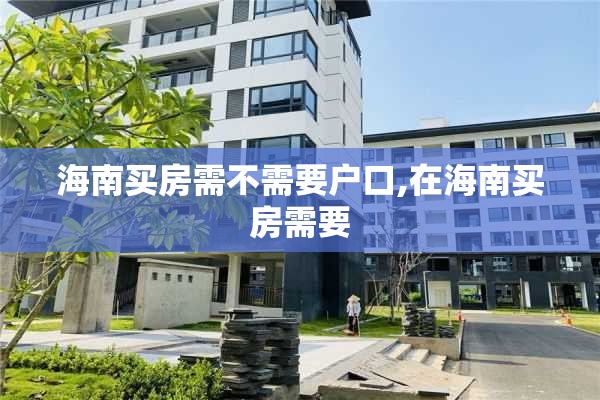 海南买房需不需要户口,在海南买房需要