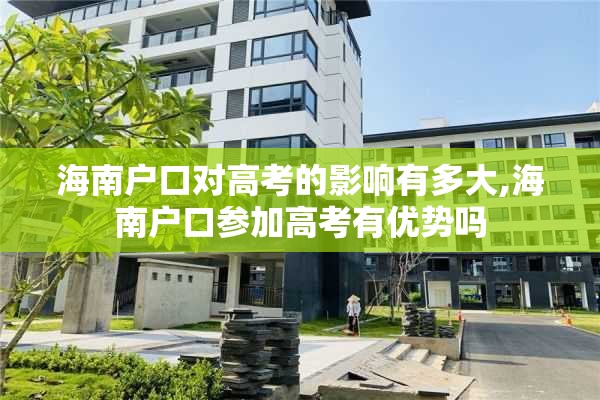 海南户口对高考的影响有多大,海南户口参加高考有优势吗