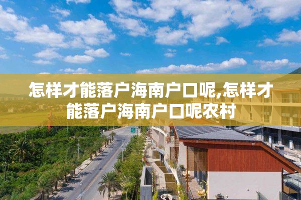 怎样才能落户海南户口呢,怎样才能落户海南户口呢农村