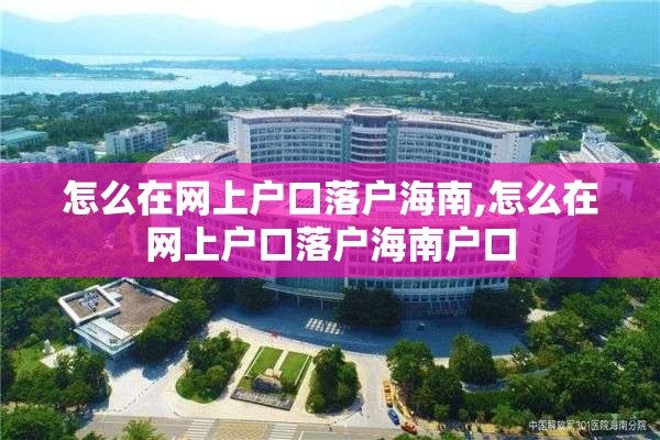怎么在网上户口落户海南,怎么在网上户口落户海南户口