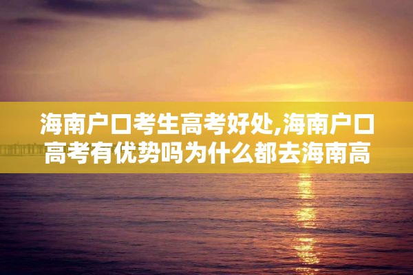 海南户口考生高考好处,海南户口高考有优势吗为什么都去海南高考