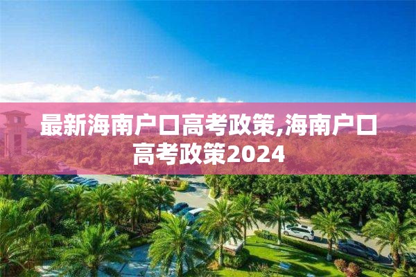 最新海南户口高考政策,海南户口高考政策2024