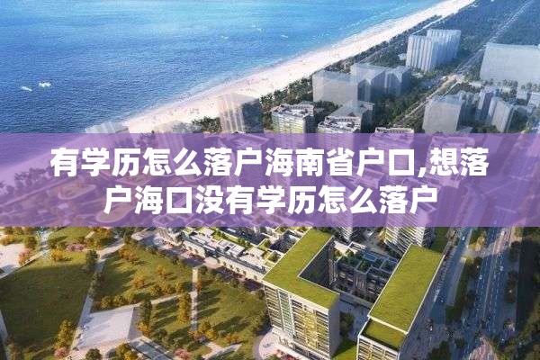 有学历怎么落户海南省户口,想落户海口没有学历怎么落户