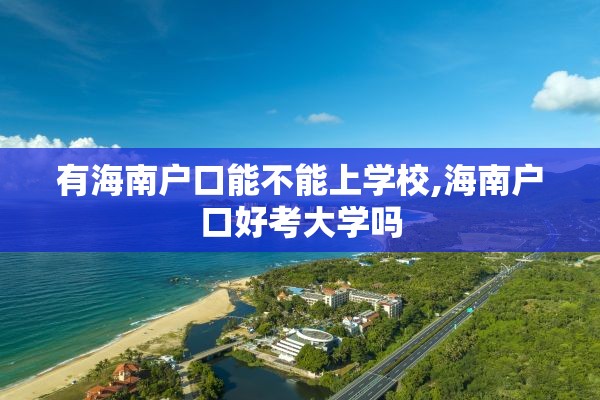 有海南户口能不能上学校,海南户口好考大学吗