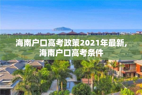 海南户口高考政策2021年最新,海南户口高考条件