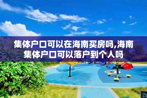 集体户口可以在海南买房吗,海南集体户口可以落户到个人吗