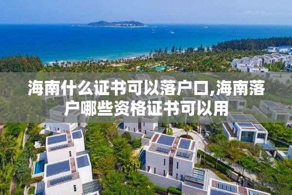 海南什么证书可以落户口,海南落户哪些资格证书可以用