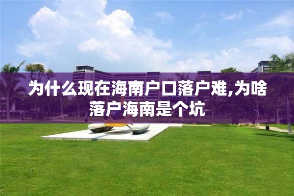 为什么现在海南户口落户难,为啥落户海南是个坑