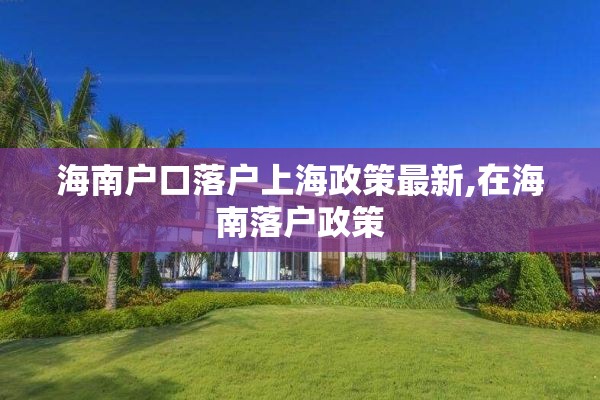 海南户口落户上海政策最新,在海南落户政策