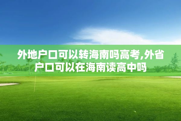 外地户口可以转海南吗高考,外省户口可以在海南读高中吗