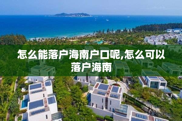 怎么能落户海南户口呢,怎么可以落户海南