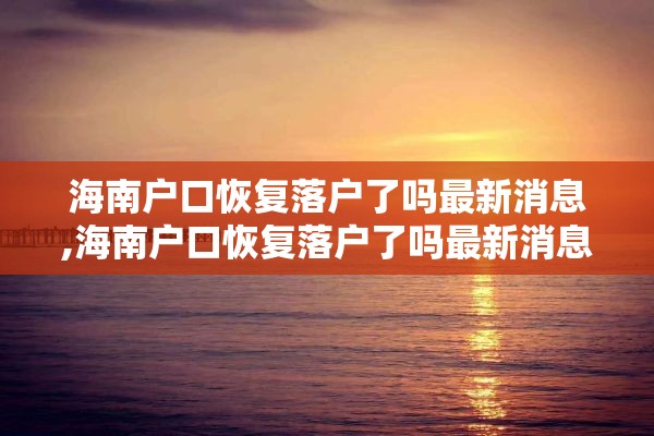 海南户口恢复落户了吗最新消息,海南户口恢复落户了吗最新消息查询