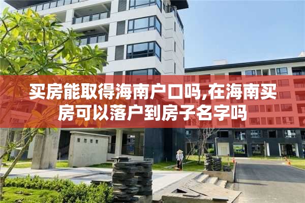 买房能取得海南户口吗,在海南买房可以落户到房子名字吗