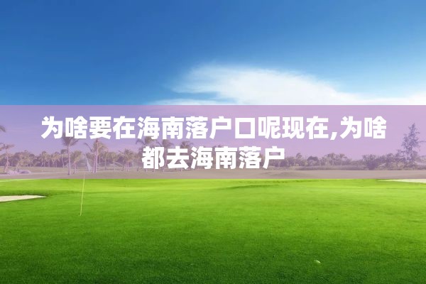 为啥要在海南落户口呢现在,为啥都去海南落户