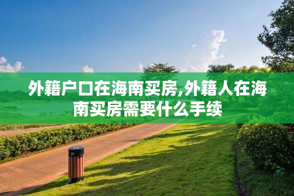 外籍户口在海南买房,外籍人在海南买房需要什么手续
