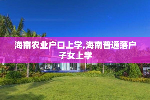 海南农业户口上学,海南普通落户子女上学