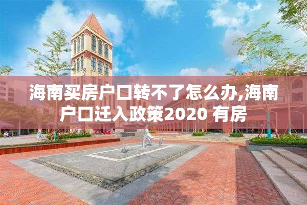 海南买房户口转不了怎么办,海南户口迁入政策2020 有房