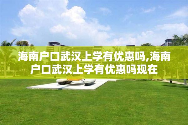 海南户口武汉上学有优惠吗,海南户口武汉上学有优惠吗现在