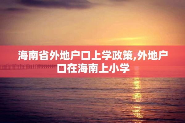 海南省外地户口上学政策,外地户口在海南上小学