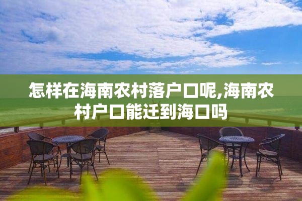 怎样在海南农村落户口呢,海南农村户口能迁到海口吗