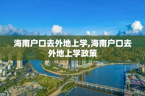 海南户口去外地上学,海南户口去外地上学政策