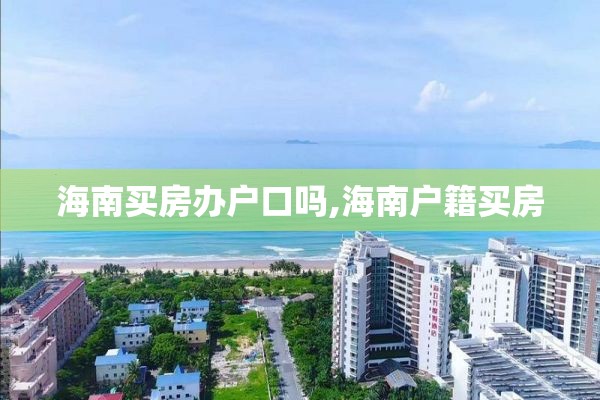 海南买房办户口吗,海南户籍买房