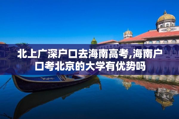 北上广深户口去海南高考,海南户口考北京的大学有优势吗