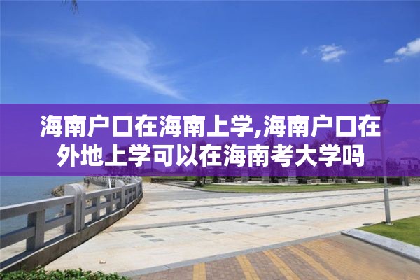 海南户口在海南上学,海南户口在外地上学可以在海南考大学吗 海南户口在海南上学,海南户口在外地上学可以在海南考大学吗
