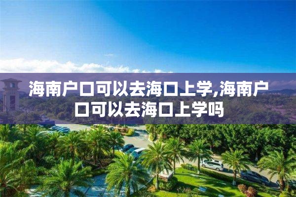 海南户口可以去海口上学,海南户口可以去海口上学吗