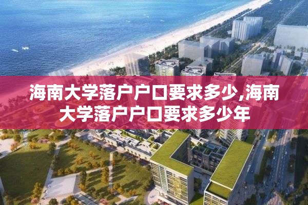 海南大学落户户口要求多少,海南大学落户户口要求多少年