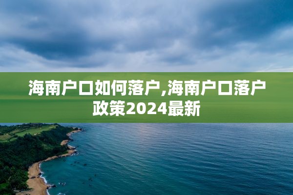 海南户口如何落户,海南户口落户政策2024最新